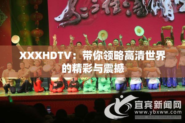 XXXHDT∨：带你领略高清世界的精彩与震撼