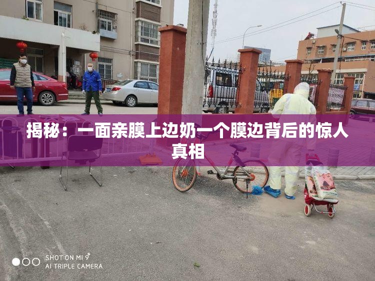 揭秘：一面亲膜上边奶一个膜边背后的惊人真相