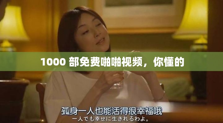1000 部免费啪啪视频，你懂的