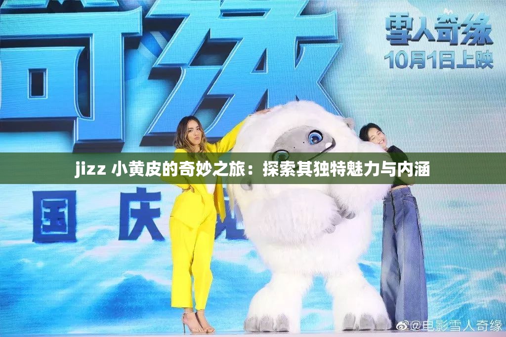 jizz 小黄皮的奇妙之旅：探索其独特魅力与内涵