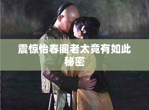 震惊怡春阁老太竟有如此秘密