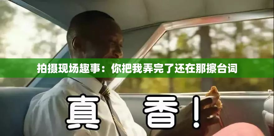 拍摄现场趣事：你把我弄完了还在那擦台词