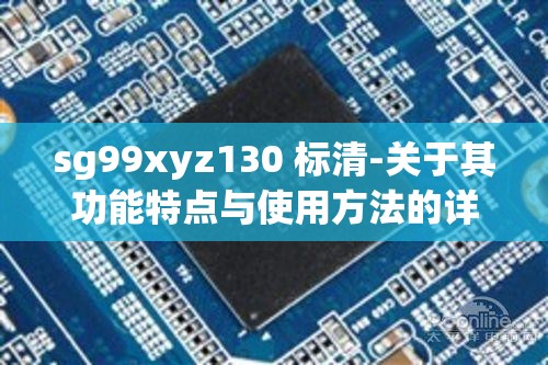 sg99xyz130 标清-关于其功能特点与使用方法的详细介绍