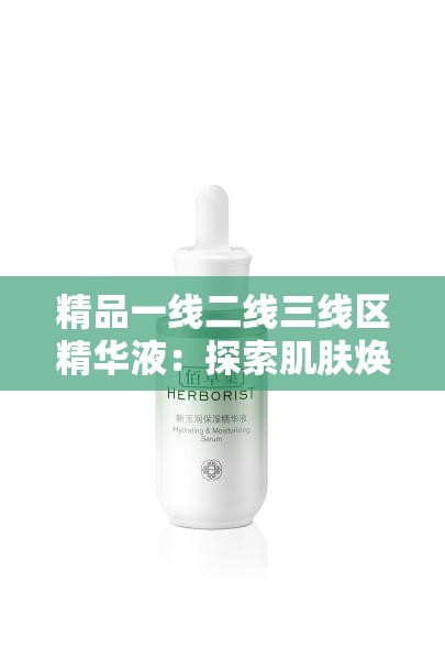 精品一线二线三线区精华液：探索肌肤焕亮的秘密武器