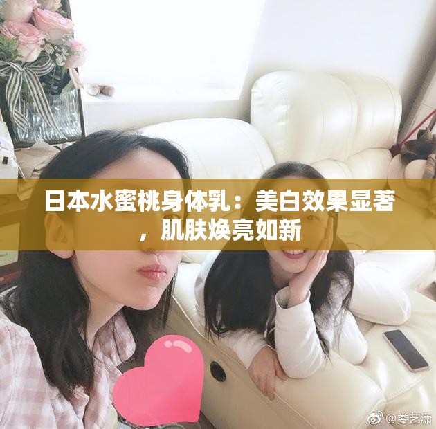 日本水蜜桃身体乳：美白效果显著，肌肤焕亮如新