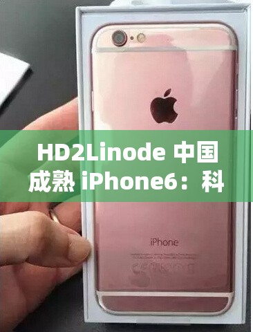 HD2Linode 中国成熟 iPhone6：科技与时尚的完美融合