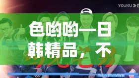 色哟哟—日韩精品，不一样的视觉盛宴