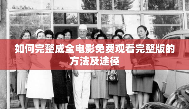如何完整成全电影免费观看完整版的方法及途径
