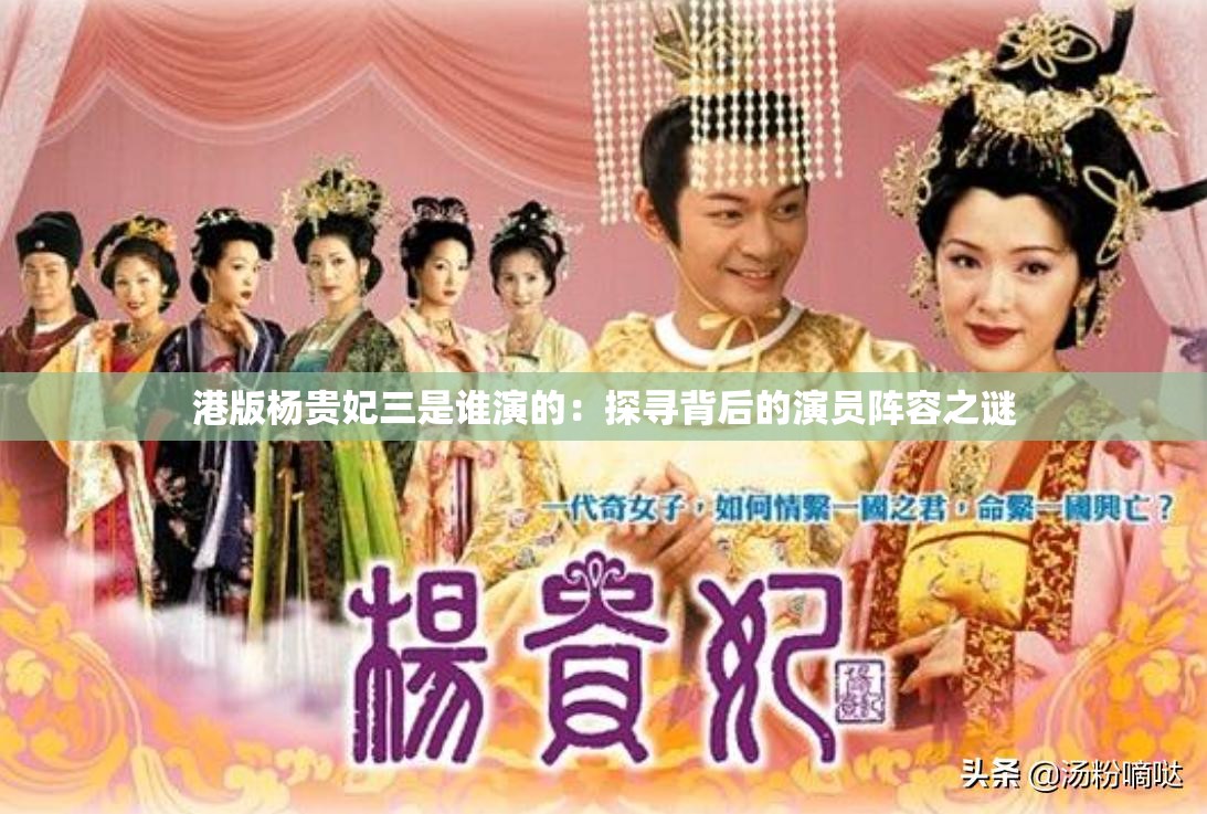 港版杨贵妃三是谁演的：探寻背后的演员阵容之谜