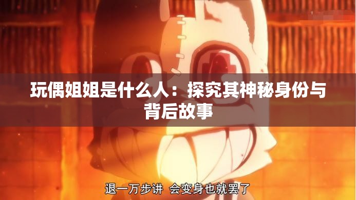 玩偶姐姐是什么人：探究其神秘身份与背后故事
