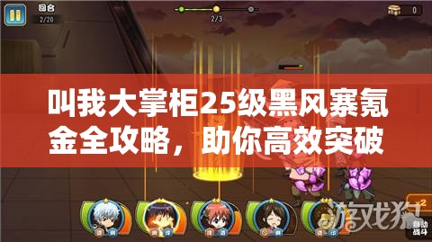 叫我大掌柜25级黑风寨氪金全攻略，助你高效突破难关，享受游戏乐趣