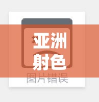 亚洲射色精品大地资源：探寻独特资源之奥秘