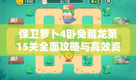 保卫萝卜4卧兔藏龙第15关全面攻略与高效资源管理策略详解