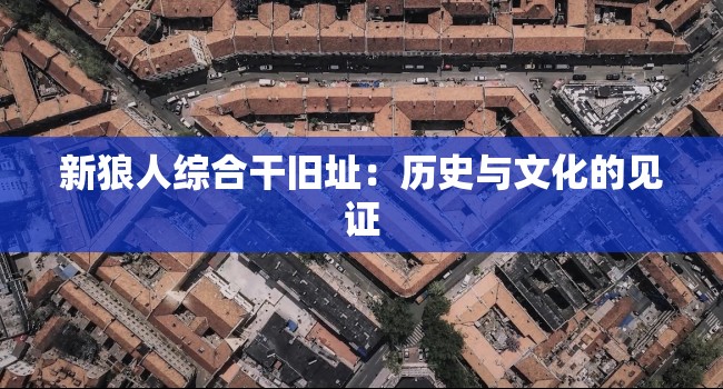新狼人综合干旧址：历史与文化的见证