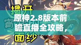 原神2.8版本前瞻直播全攻略，深度解析新版本亮点，精彩内容抢先看，不容错过任何细节
