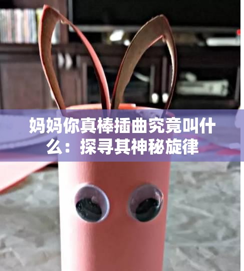妈妈你真棒插曲究竟叫什么：探寻其神秘旋律