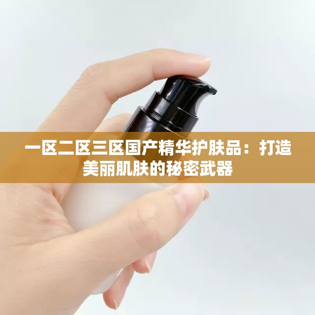 一区二区三区国产精华护肤品：打造美丽肌肤的秘密武器