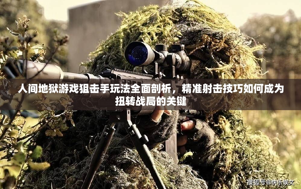 人间地狱游戏狙击手玩法全面剖析，精准射击技巧如何成为扭转战局的关键