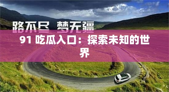 91 吃瓜入口：探索未知的世界