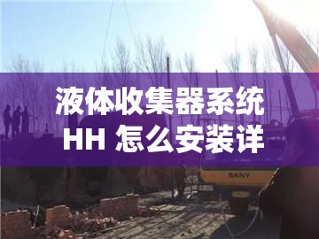液体收集器系统 HH 怎么安装详细步骤及安装要点解析