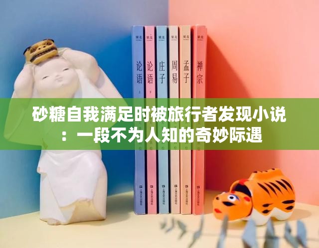 砂糖自我满足时被旅行者发现小说：一段不为人知的奇妙际遇