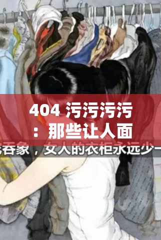 404 污污污污：那些让人面红耳赤的神秘瞬间