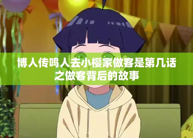 博人传鸣人去小樱家做客是第几话之做客背后的故事
