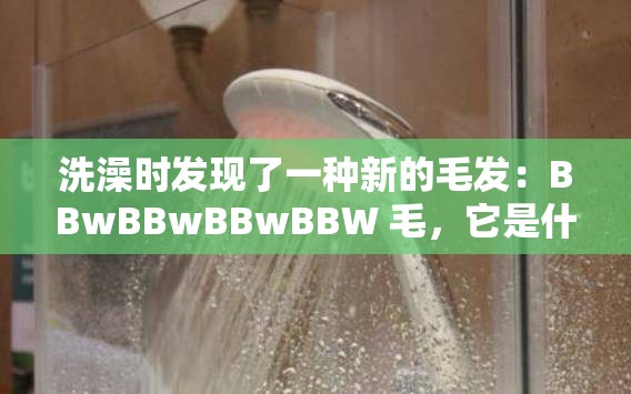洗澡时发现了一种新的毛发：BBwBBwBBwBBW 毛，它是什么？