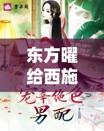 东方曜给西施焯得脸红引发的奇妙故事
