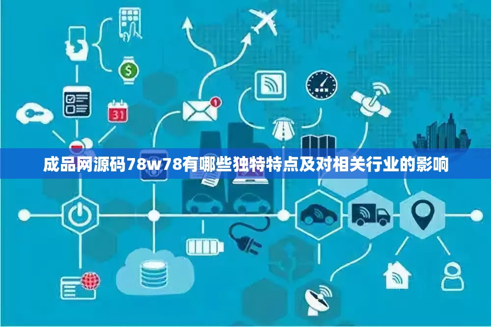 成品网源码78w78有哪些独特特点及对相关行业的影响