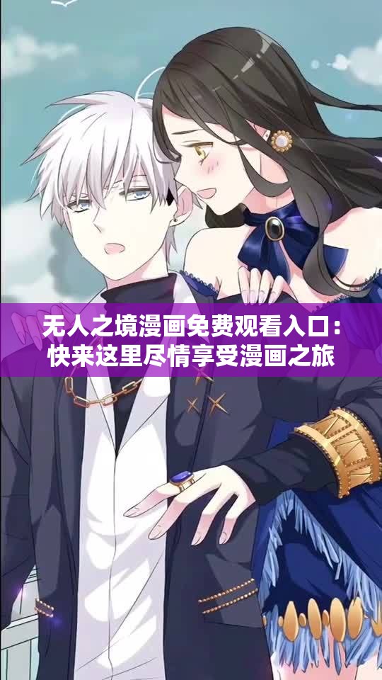 无人之境漫画免费观看入口：快来这里尽情享受漫画之旅