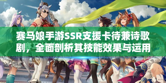 赛马娘手游SSR支援卡待兼诗歌剧，全面剖析其技能效果与运用策略