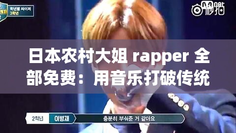 日本农村大姐 rapper 全部免费：用音乐打破传统，展现农村女性的魅力