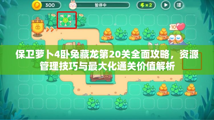 保卫萝卜4卧兔藏龙第20关全面攻略，资源管理技巧与最大化通关价值解析