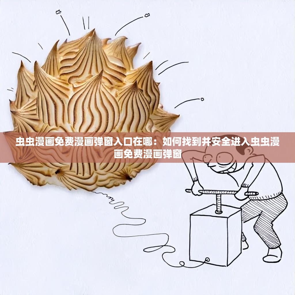 虫虫漫画免费漫画弹窗入口在哪：如何找到并安全进入虫虫漫画免费漫画弹窗