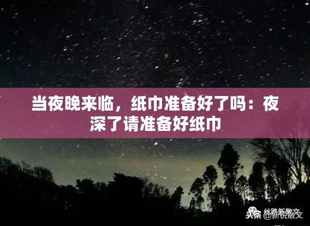 当夜晚来临，纸巾准备好了吗：夜深了请准备好纸巾