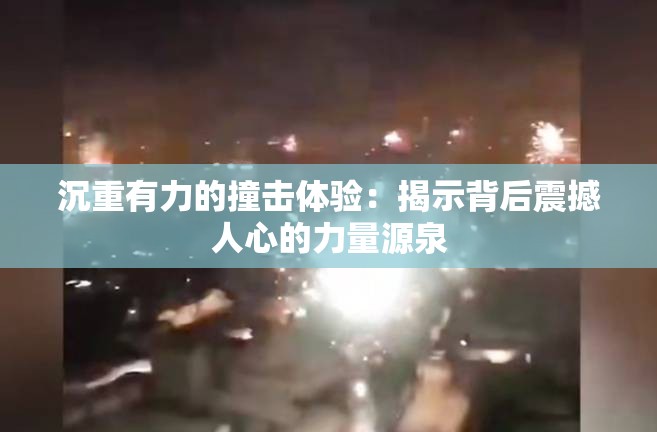 沉重有力的撞击体验：揭示背后震撼人心的力量源泉