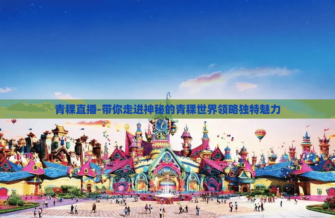 青稞直播-带你走进神秘的青稞世界领略独特魅力