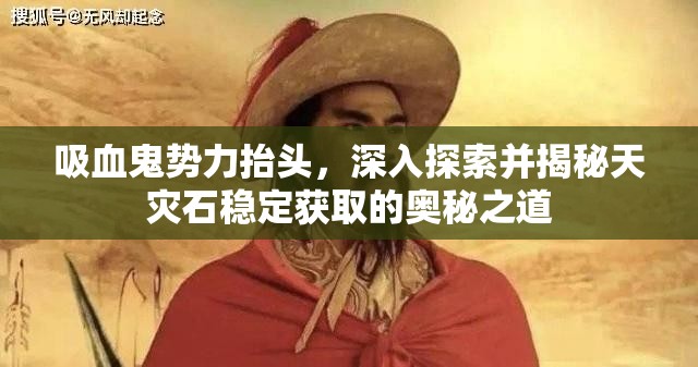 吸血鬼势力抬头，深入探索并揭秘天灾石稳定获取的奥秘之道