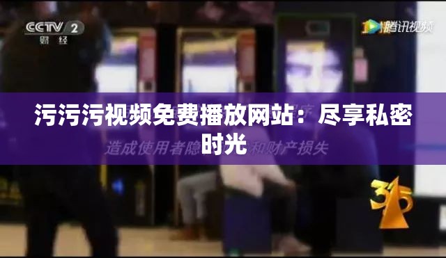 污污污视频免费播放网站：尽享私密时光