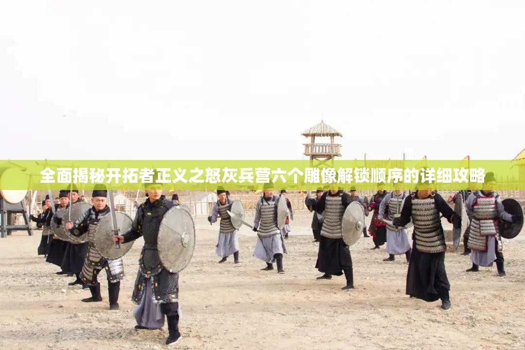 全面揭秘开拓者正义之怒灰兵营六个雕像解锁顺序的详细攻略