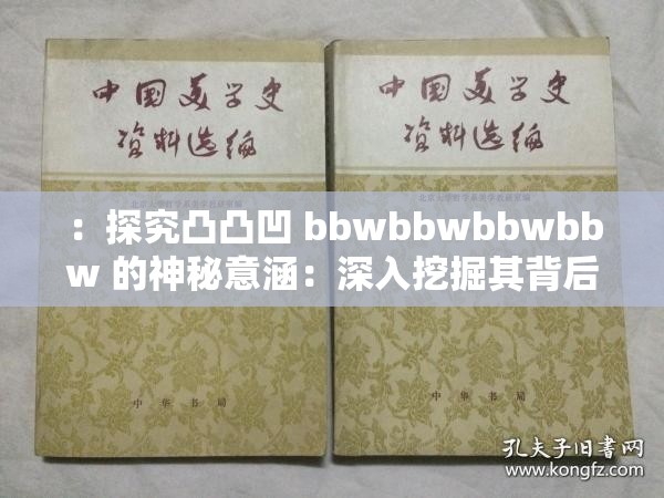 ：探究凸凸凹 bbwbbwbbwbbw 的神秘意涵：深入挖掘其背后的文化内涵