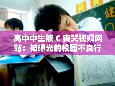 高中中生被 C 爽哭视频网站：被曝光的校园不良行为
