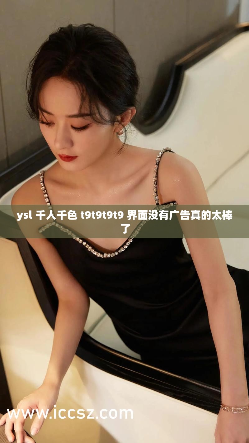 ysl 千人千色 t9t9t9t9 界面没有广告真的太棒了