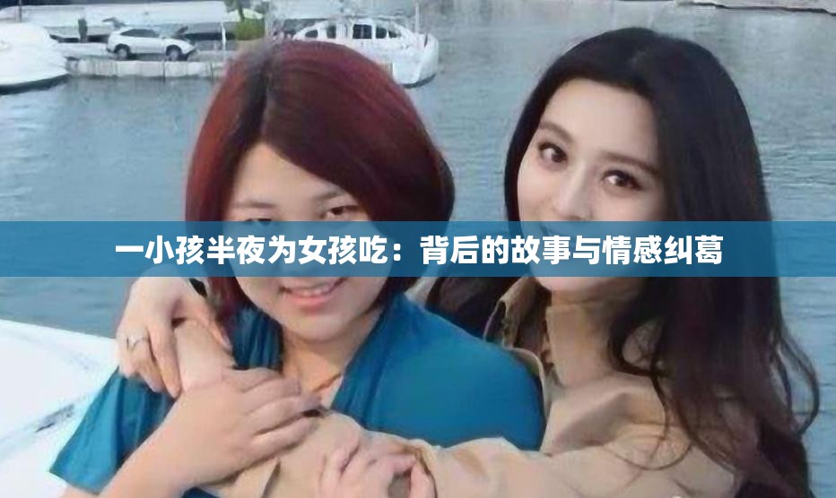 一小孩半夜为女孩吃：背后的故事与情感纠葛
