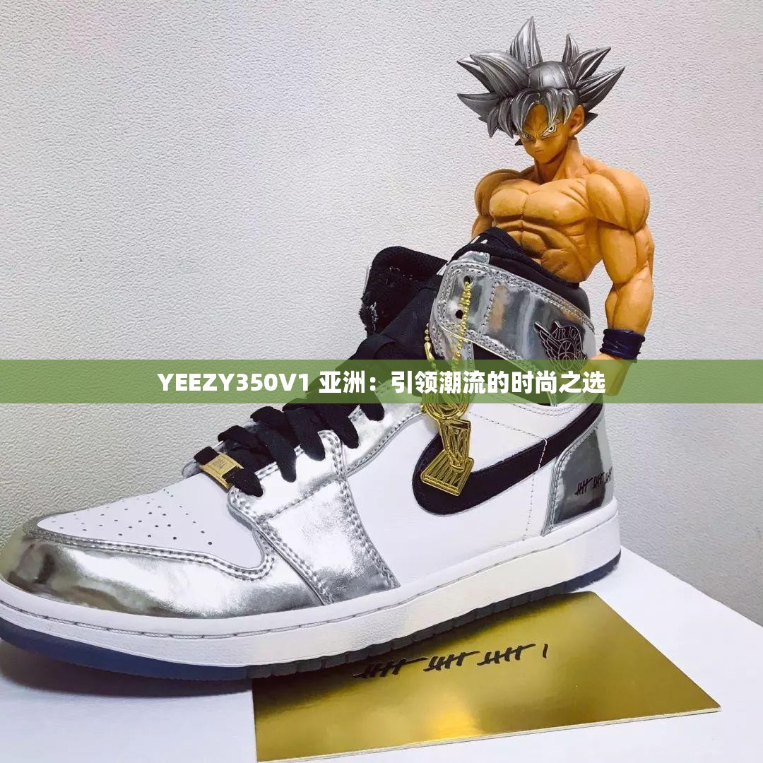 YEEZY350V1 亚洲：引领潮流的时尚之选