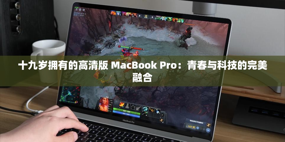 十九岁拥有的高清版 MacBook Pro：青春与科技的完美融合