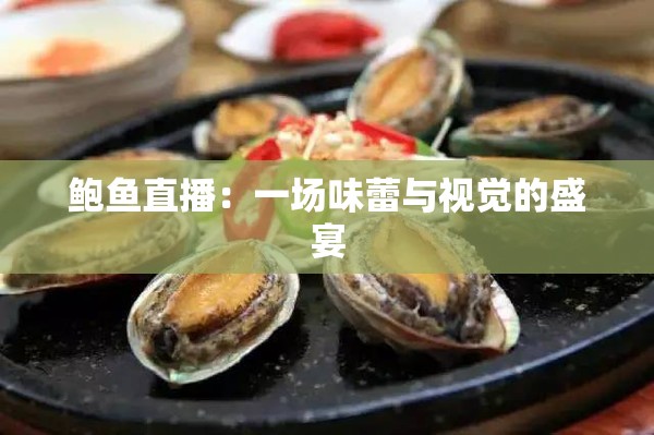 鲍鱼直播：一场味蕾与视觉的盛宴