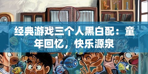 经典游戏三个人黑白配：童年回忆，快乐源泉