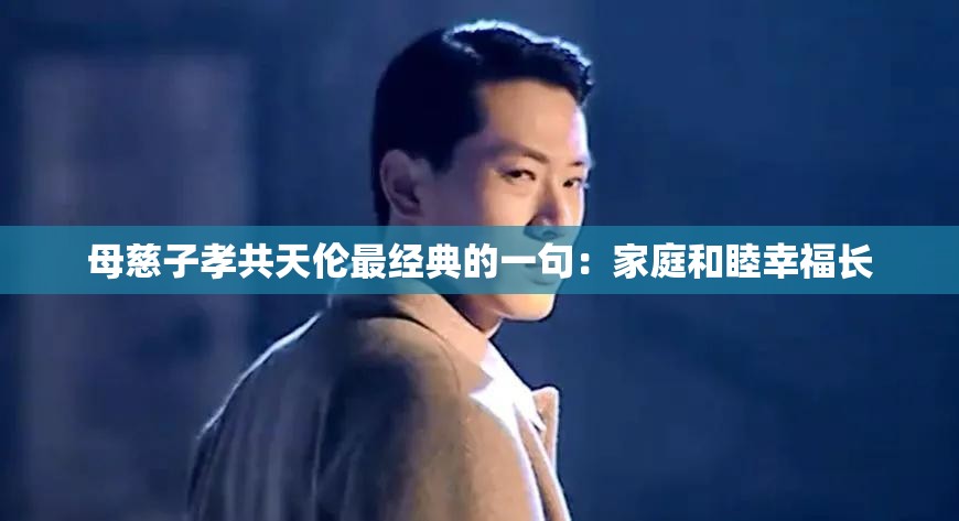 母慈子孝共天伦最经典的一句：家庭和睦幸福长